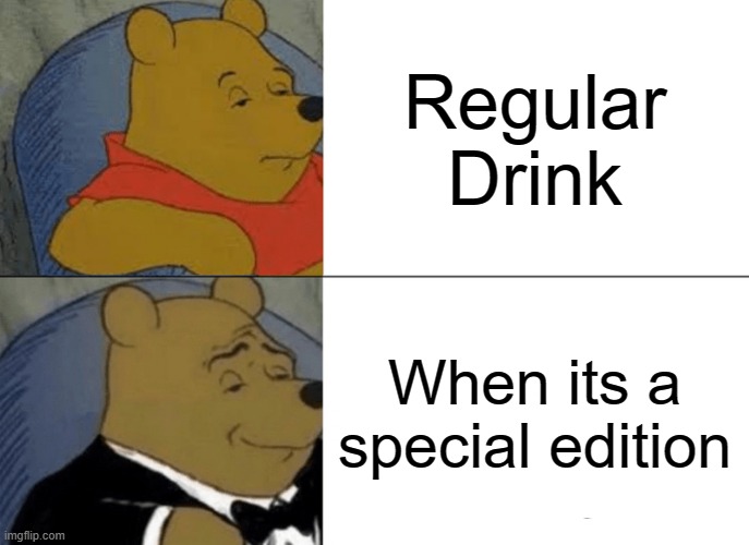 Drink. | Regular Drink; When its a special edition | image tagged in memes,tuxedo winnie the pooh | made w/ Imgflip meme maker