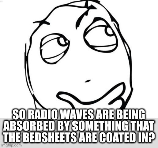 Question Rage Face Meme | SO RADIO WAVES ARE BEING ABSORBED BY SOMETHING THAT THE BEDSHEETS ARE COATED IN? | image tagged in memes,question rage face | made w/ Imgflip meme maker