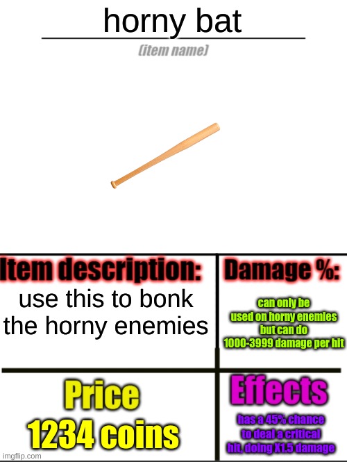 horny bat |  horny bat; use this to bonk the horny enemies; can only be used on horny enemies but can do 1000-3999 damage per hit; 1234 coins; has a 45% chance to deal a critical hit, doing X1.5 damage | image tagged in item-shop extended | made w/ Imgflip meme maker
