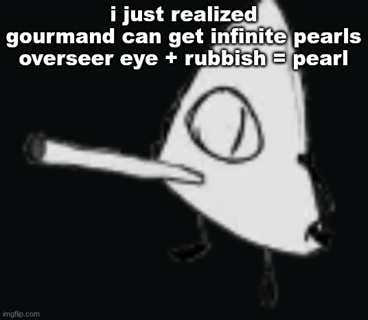 smork | i just realized
gourmand can get infinite pearls
overseer eye + rubbish = pearl | image tagged in smork | made w/ Imgflip meme maker