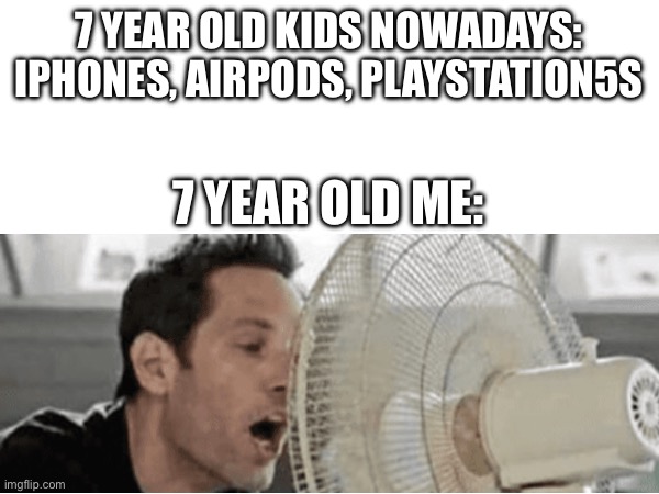 Am A rObOt bEeP bOoP | 7 YEAR OLD KIDS NOWADAYS: IPHONES, AIRPODS, PLAYSTATION5S; 7 YEAR OLD ME: | image tagged in fan,7 year old me | made w/ Imgflip meme maker