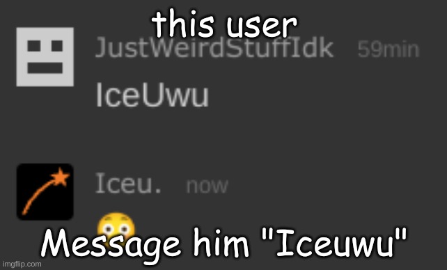 this user; Message him "Iceuwu" | made w/ Imgflip meme maker