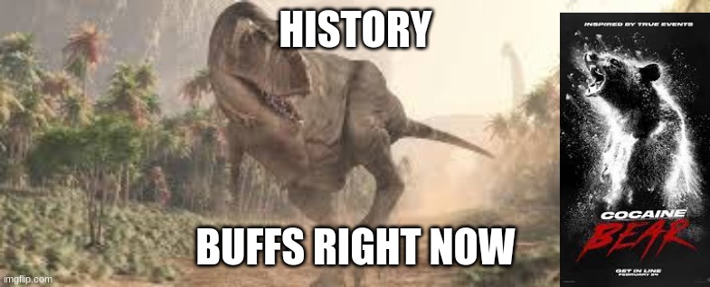 dino | HISTORY; BUFFS RIGHT NOW | image tagged in dinosaurs | made w/ Imgflip meme maker