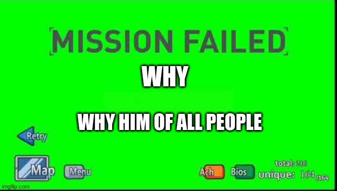 Mission Failed Henry Stickmin | WHY WHY HIM OF ALL PEOPLE | image tagged in mission failed henry stickmin | made w/ Imgflip meme maker