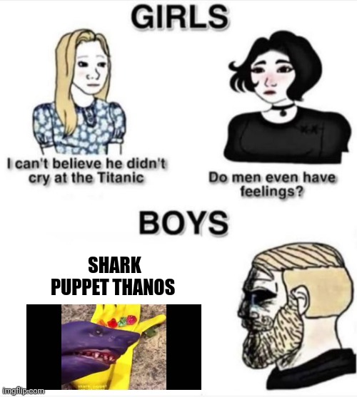 Shark puppet Thanos makes men have feelings | SHARK PUPPET THANOS | image tagged in do men even have feelings | made w/ Imgflip meme maker