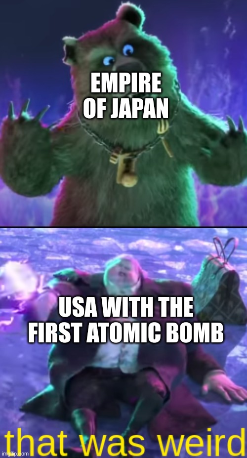 ... | EMPIRE OF JAPAN; USA WITH THE FIRST ATOMIC BOMB | image tagged in that was weird | made w/ Imgflip meme maker