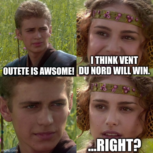 Anakin Padme 4 Panel | OUTETE IS AWSOME! I THINK VENT DU NORD WILL WIN. ...RIGHT? | image tagged in anakin padme 4 panel | made w/ Imgflip meme maker