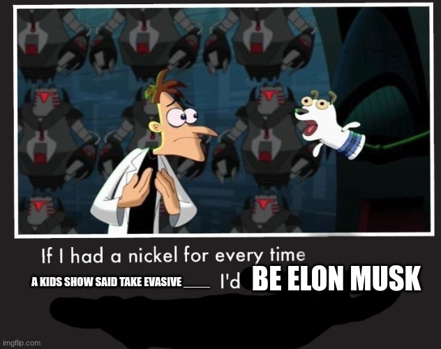 Doof If I had a Nickel | BE ELON MUSK; A KIDS SHOW SAID TAKE EVASIVE ____ | image tagged in doof if i had a nickel | made w/ Imgflip meme maker