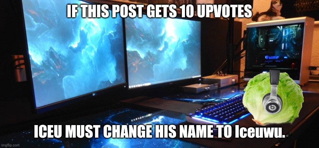 tomfoolery | IF THIS POST GETS 10 UPVOTES; ICEU MUST CHANGE HIS NAME TO Iceuwu. | image tagged in lettuce gaming | made w/ Imgflip meme maker