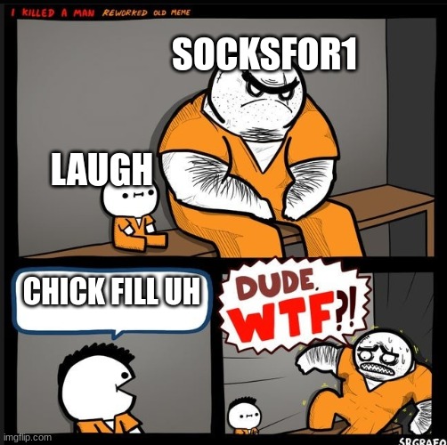 Srgrafo dude wtf | SOCKSFOR1; LAUGH; CHICK FILL UH | image tagged in srgrafo dude wtf | made w/ Imgflip meme maker