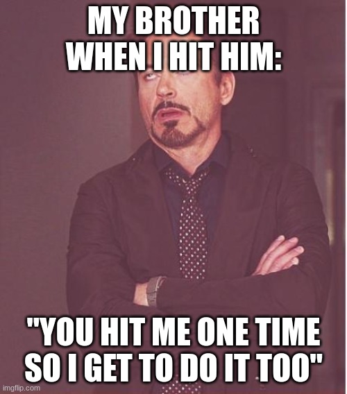 Does this happen to anyone else | MY BROTHER WHEN I HIT HIM:; "YOU HIT ME ONE TIME SO I GET TO DO IT TOO" | image tagged in memes,face you make robert downey jr | made w/ Imgflip meme maker