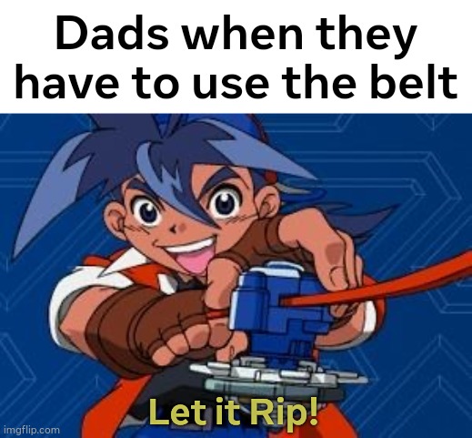 RUN TIMMY | Dads when they have to use the belt; Let it Rip! | image tagged in let it rip | made w/ Imgflip meme maker