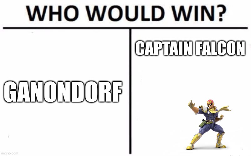 ... | CAPTAIN FALCON; GANONDORF | image tagged in memes,who would win | made w/ Imgflip meme maker