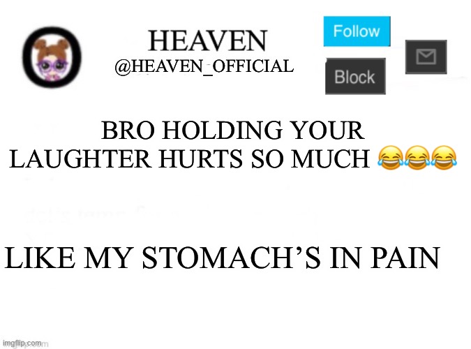 :cry: | BRO HOLDING YOUR LAUGHTER HURTS SO MUCH 😂😂😂; LIKE MY STOMACH’S IN PAIN | image tagged in heaven s template | made w/ Imgflip meme maker