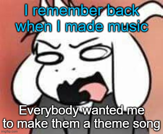 And I used FL Studio, not GarageBand like Dank | I remember back when I made music; Everybody wanted me to make them a theme song | image tagged in asriel scream | made w/ Imgflip meme maker