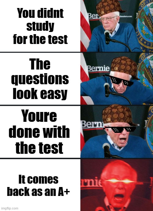 POV: you didnt study | You didnt study for the test; The questions look easy; Youre done with the test; It comes back as an A+ | image tagged in bernie sanders reaction nuked | made w/ Imgflip meme maker