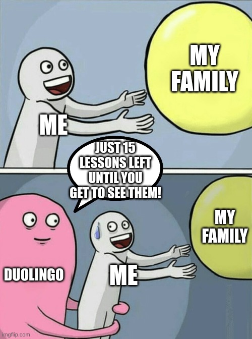 Running Away Balloon Meme | MY FAMILY; ME; JUST 15 LESSONS LEFT UNTIL YOU GET TO SEE THEM! MY FAMILY; DUOLINGO; ME | image tagged in memes,running away balloon | made w/ Imgflip meme maker