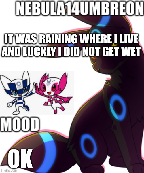 ... | IT WAS RAINING WHERE I LIVE AND LUCKLY I DID NOT GET WET; OK | image tagged in nebula14umbreon template | made w/ Imgflip meme maker