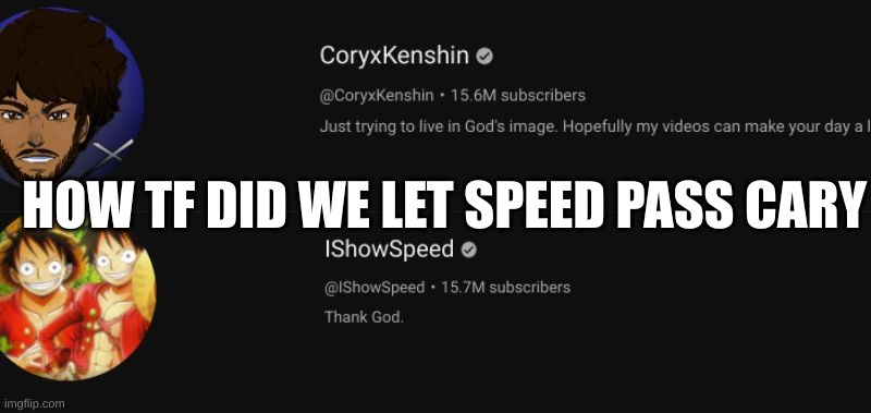 bro how | HOW TF DID WE LET SPEED PASS CARY | image tagged in coryxkenshin,speed,ishowspeed | made w/ Imgflip meme maker