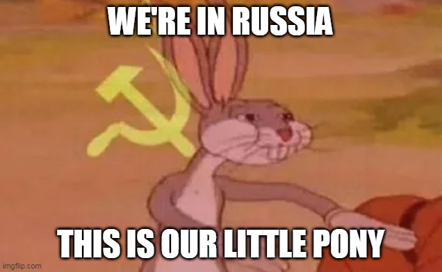 OUR LITTLE PONY | WE'RE IN RUSSIA; THIS IS OUR LITTLE PONY | image tagged in bugs bunny communist | made w/ Imgflip meme maker