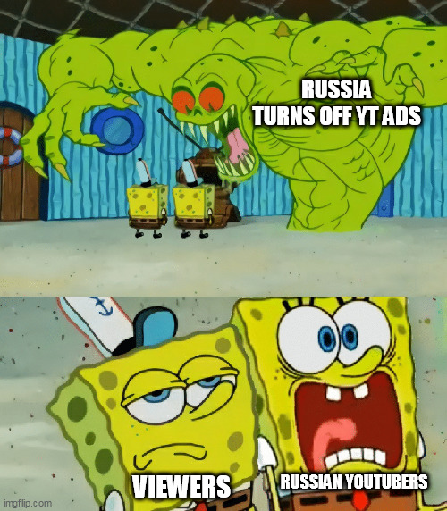 russia turns off yt ads | RUSSIA TURNS OFF YT ADS; VIEWERS; RUSSIAN YOUTUBERS | image tagged in 2 spongebobs monster | made w/ Imgflip meme maker