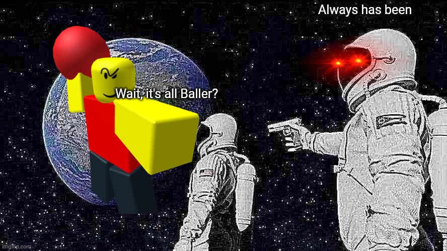 I tried using effects | Always has been; Wait, it's all Baller? | image tagged in memes,always has been,baller,stop posting about baller,roblox | made w/ Imgflip meme maker
