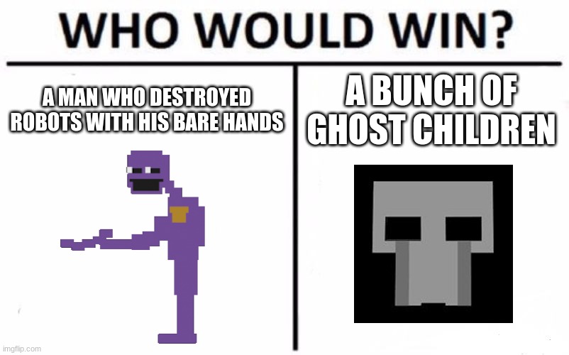 Who Would Win? Meme | A MAN WHO DESTROYED ROBOTS WITH HIS BARE HANDS; A BUNCH OF GHOST CHILDREN | image tagged in memes,who would win | made w/ Imgflip meme maker