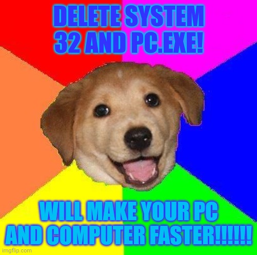 DELETE SYSTEM32 MEME!! | DELETE SYSTEM 32 AND PC.EXE! WILL MAKE YOUR PC AND COMPUTER FASTER!!!!!! | image tagged in delete system32 meme | made w/ Imgflip meme maker