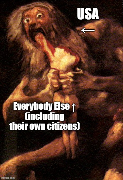 USA eating the World | USA
←; Everybody Else ↑
(including their own citizens) | image tagged in saturn goya | made w/ Imgflip meme maker