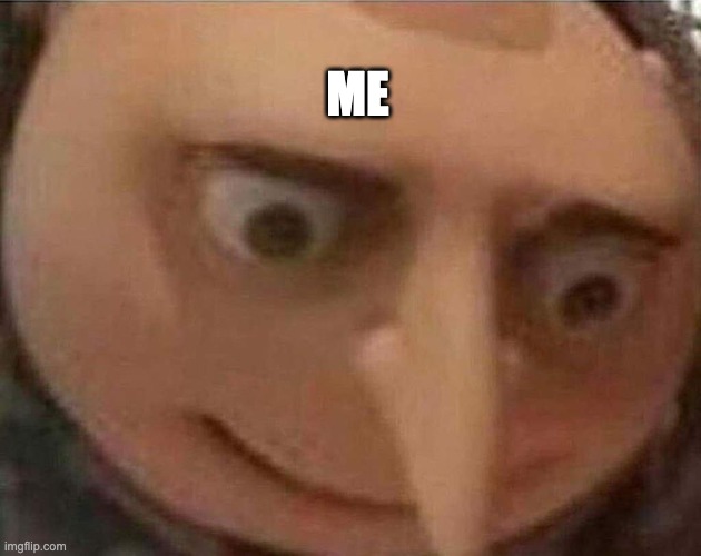 gru meme | ME | image tagged in gru meme | made w/ Imgflip meme maker