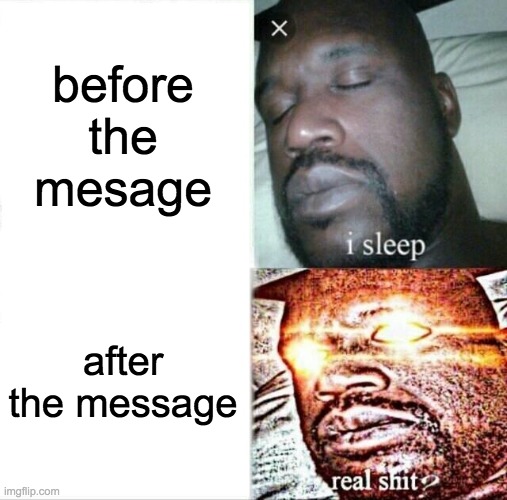 Sleeping Shaq | before the mesage; after the message | image tagged in memes,sleeping shaq | made w/ Imgflip meme maker