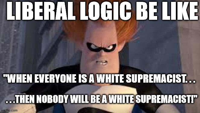 Weird how liberals will even call non-Whites that. . . | LIBERAL LOGIC BE LIKE; "WHEN EVERYONE IS A WHITE SUPREMACIST. . . . . .THEN NOBODY WILL BE A WHITE SUPREMACIST!" | image tagged in syndrome incredibles,liberal logic,stupid liberals | made w/ Imgflip meme maker