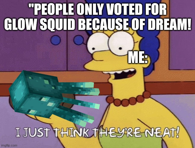 A low-effort, old meme, just for you. | "PEOPLE ONLY VOTED FOR GLOW SQUID BECAUSE OF DREAM! ME: | image tagged in i just think they're neat | made w/ Imgflip meme maker