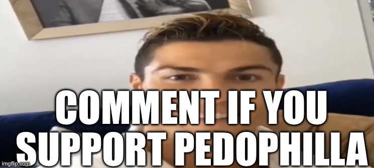 Ronaldo Smile | COMMENT IF YOU SUPPORT PEDOPHILLA | image tagged in ronaldo smile | made w/ Imgflip meme maker