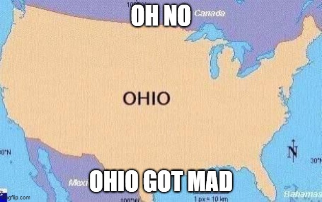 ohio | OH NO; OHIO GOT MAD | image tagged in ohio | made w/ Imgflip meme maker