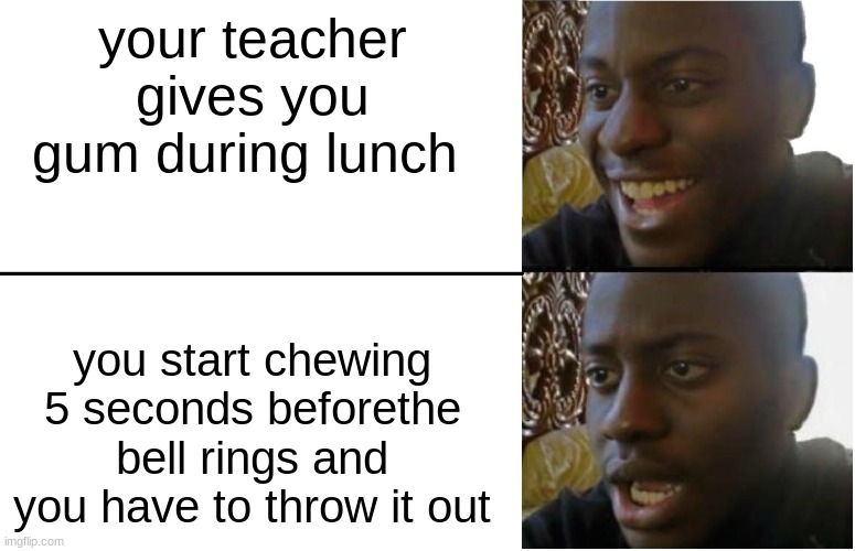 Disappointed Black Guy | your teacher gives you gum during lunch; you start chewing 5 seconds beforethe bell rings and you have to throw it out | image tagged in disappointed black guy | made w/ Imgflip meme maker