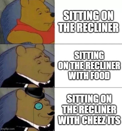 Fancy pooh | SITTING ON THE RECLINER; SITTING ON THE RECLINER WITH FOOD; SITTING ON THE RECLINER WITH CHEEZ ITS | image tagged in memes | made w/ Imgflip meme maker