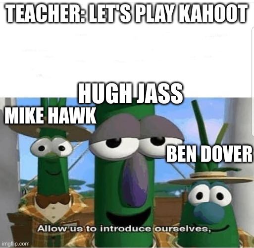 Part 1 | TEACHER: LET'S PLAY KAHOOT; HUGH JASS; MIKE HAWK; BEN DOVER | image tagged in allow us to introduce ourselves,kahoot | made w/ Imgflip meme maker