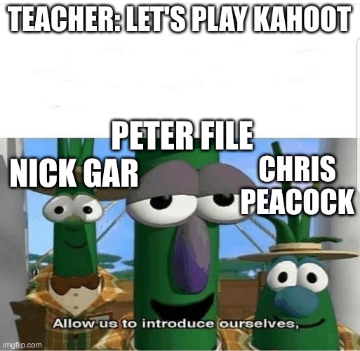 part 2 | TEACHER: LET'S PLAY KAHOOT; PETER FILE; NICK GAR; CHRIS PEACOCK | image tagged in allow us to introduce ourselves,kahoot | made w/ Imgflip meme maker