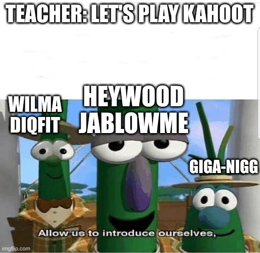 Allow us to introduce ourselves | TEACHER: LET'S PLAY KAHOOT; HEYWOOD JABLOWME; WILMA DIQFIT; GIGA-NIGG | image tagged in allow us to introduce ourselves | made w/ Imgflip meme maker