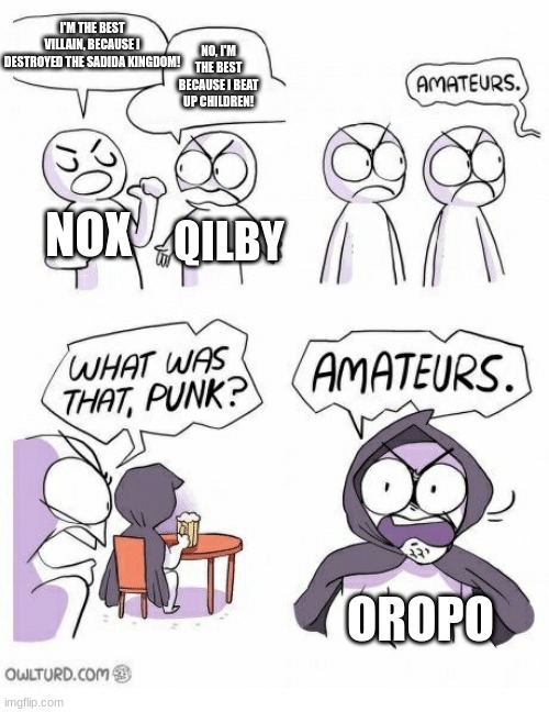 Amateurs | I'M THE BEST VILLAIN, BECAUSE I DESTROYED THE SADIDA KINGDOM! NO, I'M THE BEST BECAUSE I BEAT UP CHILDREN! NOX; QILBY; OROPO | image tagged in amateurs | made w/ Imgflip meme maker