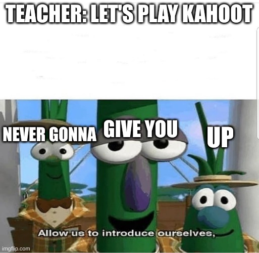 Allow us to introduce ourselves | TEACHER: LET'S PLAY KAHOOT; NEVER GONNA; GIVE YOU; UP | image tagged in allow us to introduce ourselves,rickroll,kahoot | made w/ Imgflip meme maker