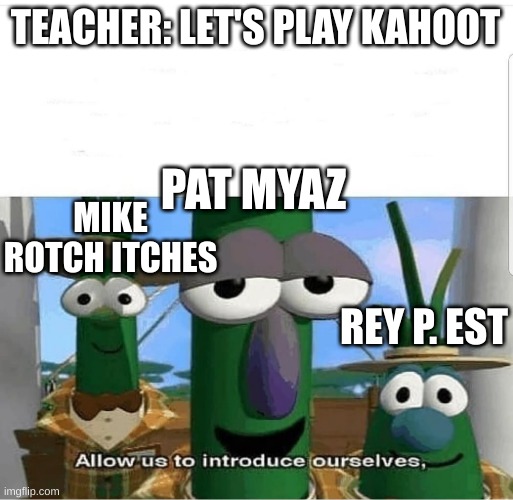 Allow us to introduce ourselves | TEACHER: LET'S PLAY KAHOOT; PAT MYAZ; MIKE ROTCH ITCHES; REY P. EST | image tagged in allow us to introduce ourselves | made w/ Imgflip meme maker
