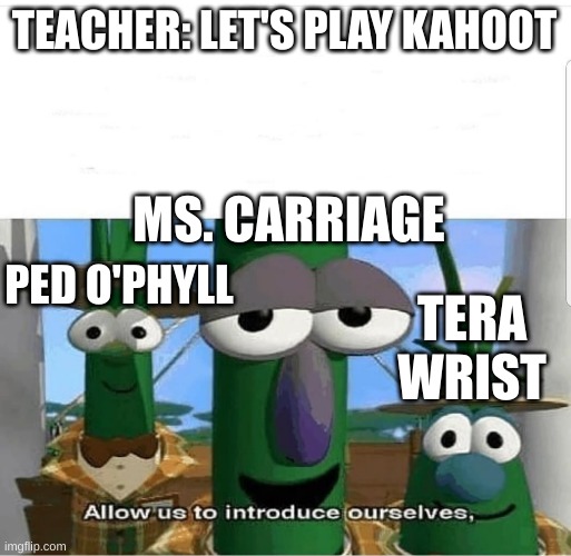Allow us to introduce ourselves | TEACHER: LET'S PLAY KAHOOT; MS. CARRIAGE; PED O'PHYLL; TERA WRIST | image tagged in allow us to introduce ourselves | made w/ Imgflip meme maker