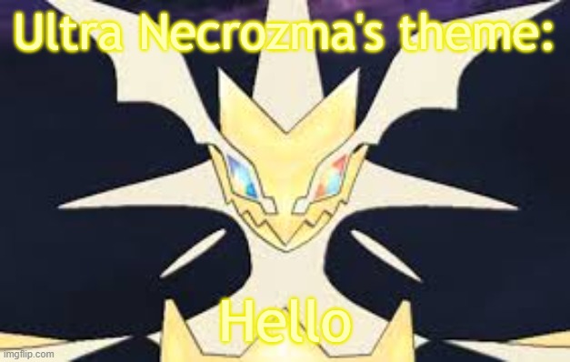 Ultra necrozma | Ultra Necrozma's theme: Hello | image tagged in ultra necrozma | made w/ Imgflip meme maker