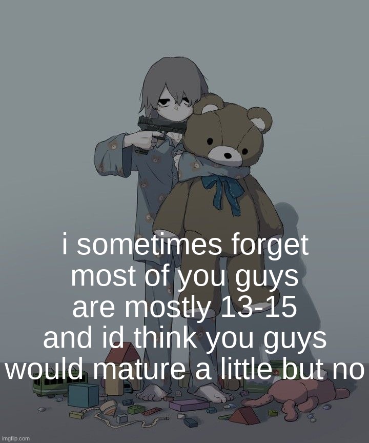 Avogado6 depression | i sometimes forget most of you guys are mostly 13-15
and id think you guys would mature a little but no | image tagged in avogado6 depression | made w/ Imgflip meme maker