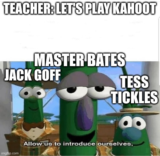 Allow us to introduce ourselves | TEACHER: LET'S PLAY KAHOOT; MASTER BATES; JACK GOFF; TESS TICKLES | image tagged in allow us to introduce ourselves | made w/ Imgflip meme maker