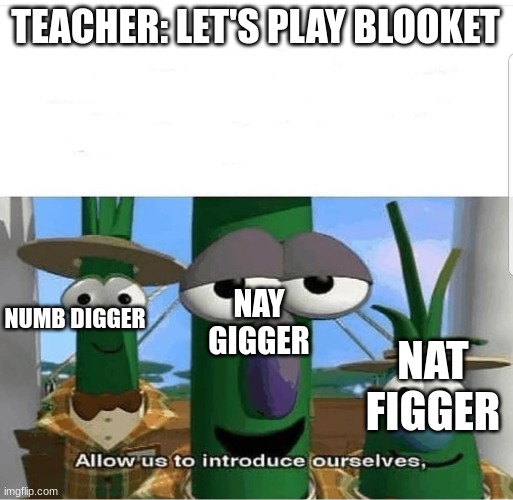 blooket > kahoot change my mind | TEACHER: LET'S PLAY BLOOKET; NAY GIGGER; NUMB DIGGER; NAT FIGGER | image tagged in allow us to introduce ourselves | made w/ Imgflip meme maker