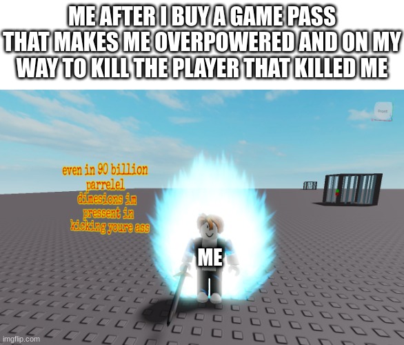 dont you love the sweet taste of vengence? | ME AFTER I BUY A GAME PASS THAT MAKES ME OVERPOWERED AND ON MY WAY TO KILL THE PLAYER THAT KILLED ME; ME | image tagged in even in 90 parelel dime | made w/ Imgflip meme maker