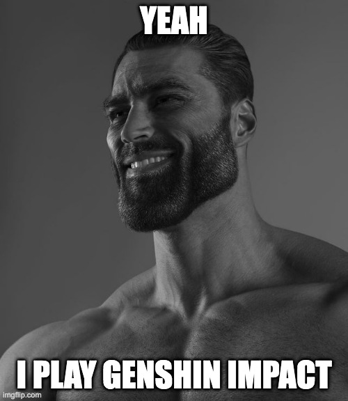 Giga Chad | YEAH; I PLAY GENSHIN IMPACT | image tagged in giga chad | made w/ Imgflip meme maker